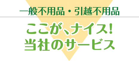 一般不用品・引越不用品｜ここが、ナイス！当社の回収サービス